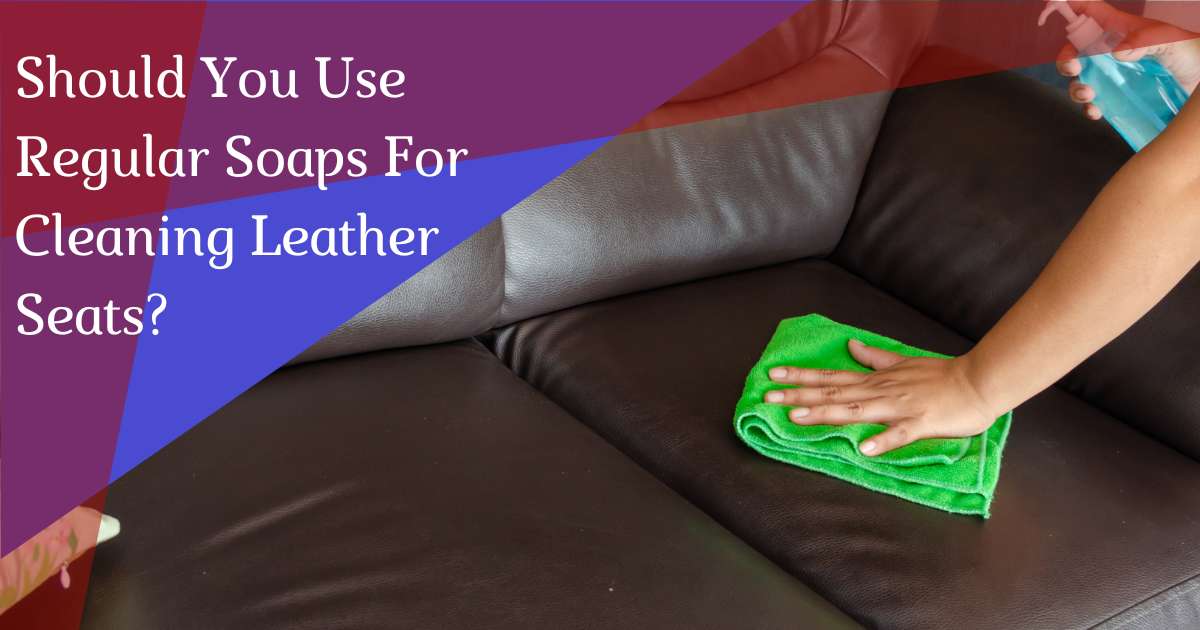 Soap on Leather Seats? What You Need To Know